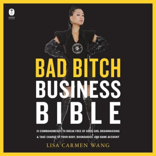 The Bad Bitch Business Bible: 10 Commandments to Break Free of Good Girl Brainwashing and Take Charge of Your Body, Boundaries, and Bank Account