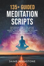 135+ Guided Meditation Script - Empowering Scripts for Instant Relaxation, Self-Discovery, and Growth - Ideal for Meditation Teachers, Yoga Teachers,