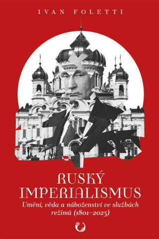 Ruský imperialismus - Umění, věda a náboženství ve službách režimů (1801–?2023)