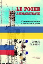 foche ammaestrate. Il giornalismo italiano al servizio della guerra