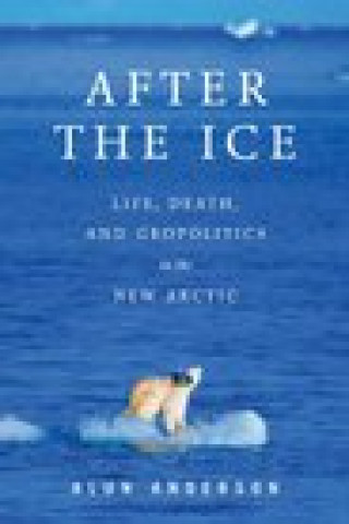 After the Ice: Life, Death, and Geopolitics in the New Arctic