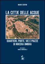 città delle acque. Quartieri, porte, vie e piazze di Nocera Umbra