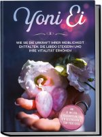 Yoni Ei: Wie Sie die Urkraft Ihrer Weiblichkeit entfalten, die Libido steigern und Ihre Vitalität erhöhen - inkl. 10-Wochen-Trainingsplan für den Beck