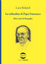 solitudine di papa Francesco. Dieci anni di Bergoglio