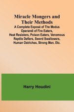 Miracle Mongers and Their Methods; A Complete Exposé of the Modus Operandi of Fire Eaters, Heat Resisters, Poison Eaters, Venomous Reptile Defiers, Sw