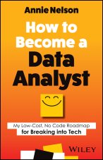 How to Become a Data Analyst: How You Can Transiti on Out of ANY Career and Into Data in 90 Minutes a  Day Without Taking a Single Math or Coding Clas
