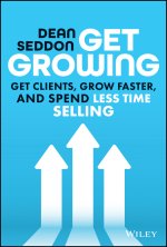 Get Growing: Get Clients, Grow Faster, and Spend L ess Time Selling