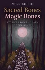Sacred Bones, Magic Bones - Stories from the Path of the Bones.