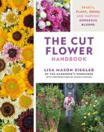 The Cut Flower Handbook: Select, Plant, Grow, and Harvest Gorgeous Blooms