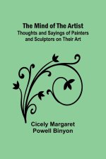 The Mind of the Artist; Thoughts and Sayings of Painters and Sculptors on Their Art