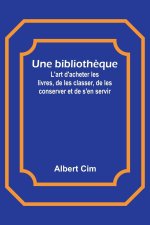 Une biblioth?que; L'art d'acheter les livres, de les classer, de les conserver et de s'en servir