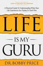 Life Is My Guru: A Practical Guide to Understanding What Your Life Experiences Are Trying to Teach You