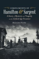 Compliments of Hamilton and Sargent: A Story of Mystery and Tragedy on the Gilded Age Frontier