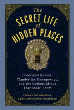 The Secret Lives of Hidden Places: Concealed Rooms, Clandestine Passageways, and the Curious Minds That Made Them