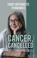Cancer, Cancelled: Taking on 4Th Stage Cancer, and Coming out Alive.