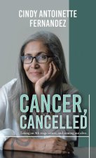 Cancer, Cancelled: Taking on 4Th Stage Cancer, and Coming out Alive.