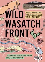 Wild Wasatch Front: Explore the Amazing Nature in and Around Salt Lake City