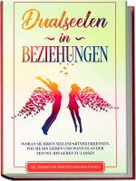 Dualseelen in Beziehungen: Woran Sie Ihren Seelenpartner erkennen, wie Sie ihn lieben und wann es an der Zeit ist, ihn gehen zu lassen - inkl. einfach