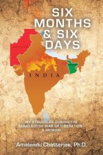 Six Months & Six Days: My Struggles During the Bangladesh War of Liberation - a Memoir