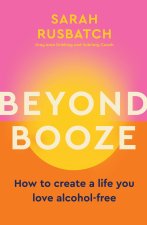 Beyond Booze: Create a Life You Love So You Never Need to Drink Again