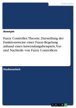 Fuzzy Controller. Theorie, Darstellung der Funktionsweise einer Fuzzy-Regelung anhand eines Anwendungsbeispiels, Vor- und Nachteile von Fuzzy Controll
