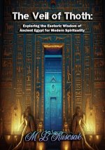 The Veil of Thoth: Exploring the Esoteric Wisdom of Ancient Egypt for Modern Spirituality
