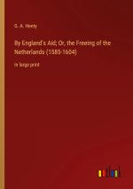 By England's Aid; Or, the Freeing of the Netherlands (1585-1604)