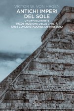 Antichi imperi del sole. Un'affascinante ricostruzione delle civiltà che i conquistadores distrussero