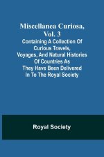 Miscellanea Curiosa, Vol. 3; containing a collection of curious travels, voyages, and natural histories of countries as they have been delivered in to