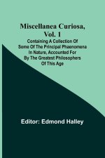 Miscellanea Curiosa, Vol. 1; Containing a collection of some of the principal phaenomena in nature, accounted for by the greatest philosophers of this