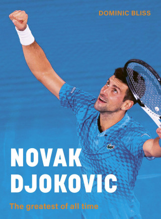 Novak Djokovic: An Illustrated Biography of the Greatest Tennis Player of All Time