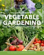 Gardening Know How - The Complete Guide to Vegetable Gardening: Create, Cultivate, and Care for Your Perfect Edible Garden