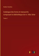 Catalogue des livres et manuscrits composant la biblioth?que de m. Félix Solar