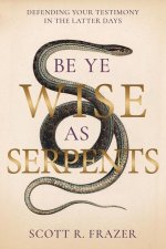 Be Ye Wise as Serpents: Defending Your Testimony in the Latter Days