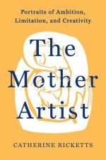 The Mother Artist: Portraits of Ambition, Limitation, and Creativity