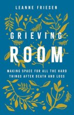 Grieving Room: Making Space for All the Hard Things After Death and Loss