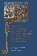 Crusade, Settlement, and Historical Writing in the  Latin East and Latin West, c. 1100–c.1300