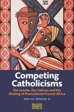 Competing Catholicisms – The Jesuits, the Vatican & the Making of Postcolonial French Africa