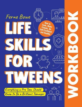 Life Skills for Tweens WORKBOOK: How to Cook, Make Friends, Be Self Confident and Healthy. Everything a Pre Teen Should Know to Be a Brilliant Teenage
