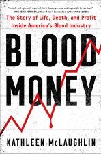 Blood Money: The Story of Life, Death, and Profit Inside America's Blood Industry