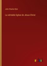 La véritable Eglise de Jésus-Christ