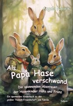 Als Papa Hase verschwand - Die spannenden Abenteuer der Hasenkinder Hans und Franz - Ein spannendes Kinderbuch zu den großen Themen Freundschaft und F