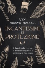 Incantesimi di protezione. Liberati delle energie e delle influenze negative e abbraccia il tuo potere