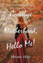 Goodbye Motherhood, Hello Me!: New Mission for Moms with Grown-Up Kids