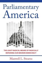 Parliamentary America – The Least Radical Means of Radically Repairing Our Broken Democracy