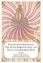 Enlightened Intention, The Good Spiritual Life, and Dying into Rainbow Body