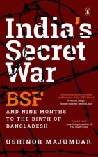 India's Secret War: Bsf and Nine Months to the Birth of Bangladesh