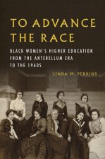 To Advance the Race – Black Women`s Higher Education from the Antebellum Era to the 1960s