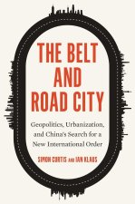 The Belt and Road City – Geopolitics, Urbanization, and China′s Search for a New International Order
