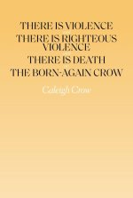 There Is Violence and There Is Righteous Violence and There Is Death Or, the Born-Again Crow